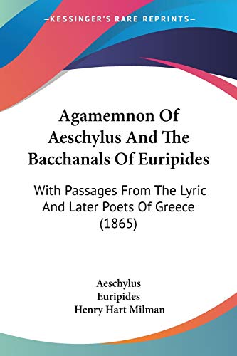 Agamemnon Of Aeschylus And The Bacchanals Of Euripides: With Passages From The Lyric And Later Poets Of Greece (1865) (9780548874271) by Aeschylus; Euripides