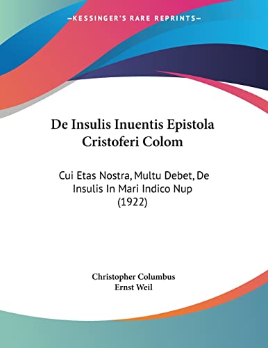 De Insulis Inuentis Epistola Cristoferi Colom: Cui Etas Nostra, Multu Debet, De Insulis In Mari Indico Nup (1922) (Italian Edition) (9780548877517) by Columbus, Christopher; Weil, Ernst