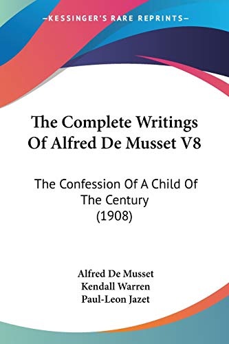The Complete Writings Of Alfred De Musset V8: The Confession Of A Child Of The Century (1908) (9780548877913) by Musset, Alfred De
