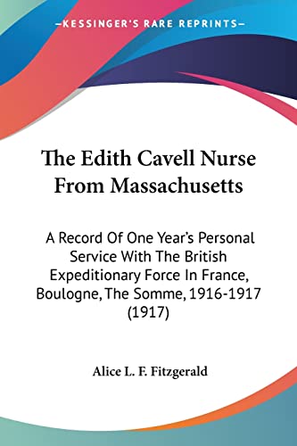 Stock image for The Edith Cavell Nurse From Massachusetts: A Record Of One Year's Personal Service With The British Expeditionary Force In France, Boulogne, The Somme, 1916-1917 (1917) for sale by California Books