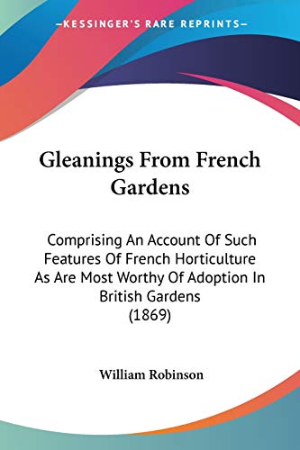 9780548881798: Gleanings From French Gardens: Comprising an Account of Such Features of French Horticulture As Are Most Worthy of Adoption in British Gardens