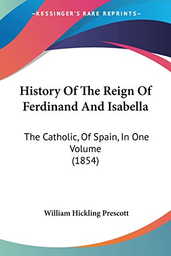 History Of The Reign Of Ferdinand And Isabella: The Catholic, Of Spain, In One Volume (1854) (9780548887165) by Prescott, William Hickling