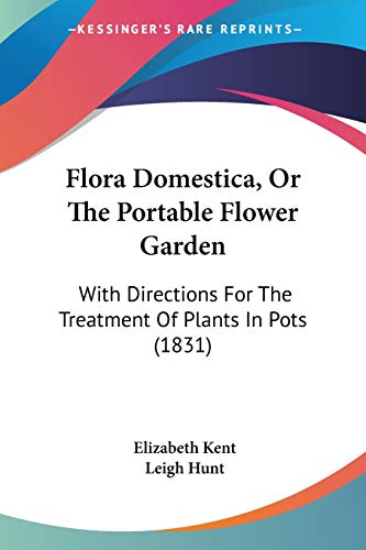 Flora Domestica, Or The Portable Flower Garden: With Directions For The Treatment Of Plants In Pots (1831) (9780548888636) by Kent, Elizabeth; Hunt, Leigh