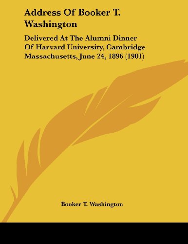 Address Of Booker T. Washington: Delivered at the Alumni Dinner of Harvard University, Cambridge Massachusetts, June 24, 1896 (9780548893258) by Washington, Booker T.