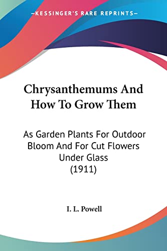 Imagen de archivo de Chrysanthemums And How To Grow Them: As Garden Plants For Outdoor Bloom And For Cut Flowers Under Glass (1911) a la venta por California Books
