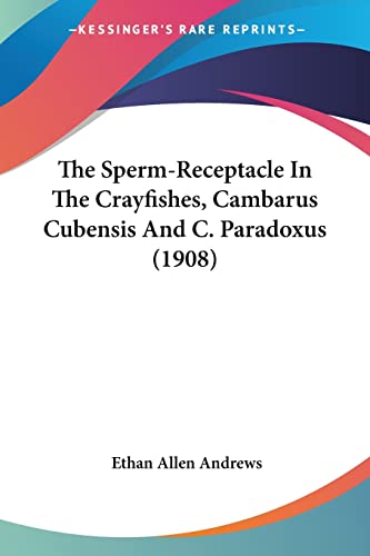 The Sperm-Receptacle In The Crayfishes, Cambarus Cubensis And C. Paradoxus (1908) (9780548900659) by Andrews, Ethan Allen