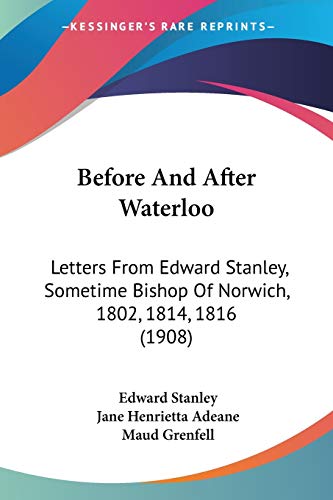 9780548905661: Before And After Waterloo: Letters from Edward Stanley, Sometime Bishop of Norwich, 1802, 1814, 1816: Letters From Edward Stanley, Sometime Bishop Of Norwich, 1802, 1814, 1816 (1908)