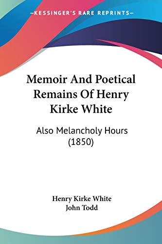 Memoir And Poetical Remains Of Henry Kirke White: Also Melancholy Hours (1850) (9780548908365) by White, Henry Kirke