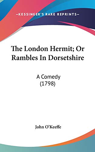 The London Hermit; Or Rambles In Dorsetshire: A Comedy (1798) (9780548909324) by O'Keeffe, John