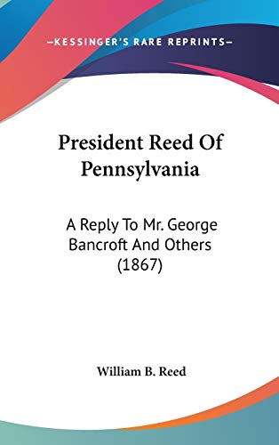 President Reed Of Pennsylvania: A Reply To Mr. George Bancroft And Others (1867) (9780548911990) by Reed, William B.