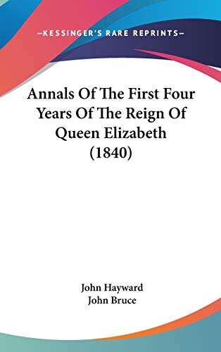 Annals Of The First Four Years Of The Reign Of Queen Elizabeth (1840) (9780548915431) by Hayward, John