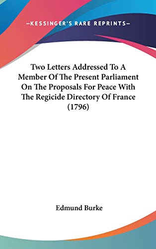 Two Letters Addressed To A Member Of The Present Parliament On The Proposals For Peace With The Regicide Directory Of France (1796) (9780548917114) by Burke, Edmund