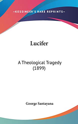 Lucifer: A Theological Tragedy (1899) (9780548917619) by Santayana, George