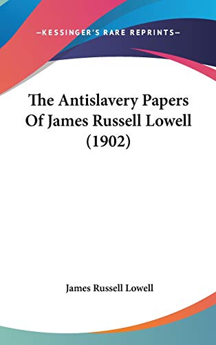 The Antislavery Papers Of James Russell Lowell (1902) (9780548918845) by Lowell, James Russell