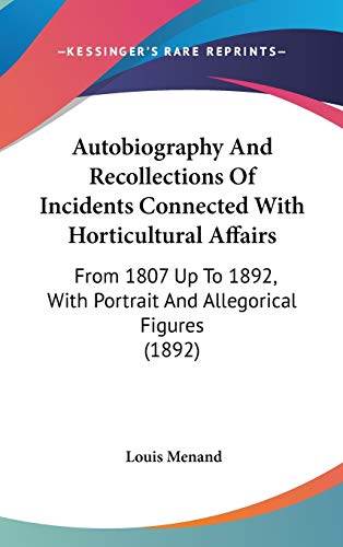 Autobiography And Recollections Of Incidents Connected With Horticultural Affairs: From 1807 Up To 1892, With Portrait And Allegorical Figures (1892) (9780548919453) by Menand, Louis