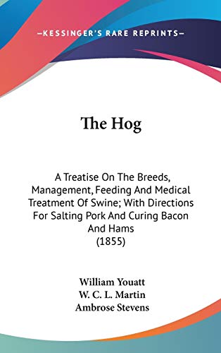The Hog: A Treatise On The Breeds, Management, Feeding And Medical Treatment Of Swine; With Directions For Salting Pork And Curing Bacon And Hams (1855) (9780548920305) by Youatt, William; Martin, W C L