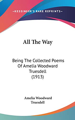 9780548921593: All The Way: Being The Collected Poems Of Amelia Woodward Truesdell (1913)