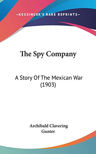 The Spy Company: A Story Of The Mexican War (1903) (9780548927328) by Gunter, Archibald Clavering