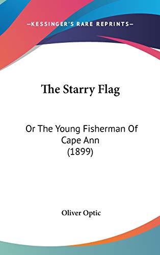 The Starry Flag: Or The Young Fisherman Of Cape Ann (1899) (9780548930434) by Optic, Oliver