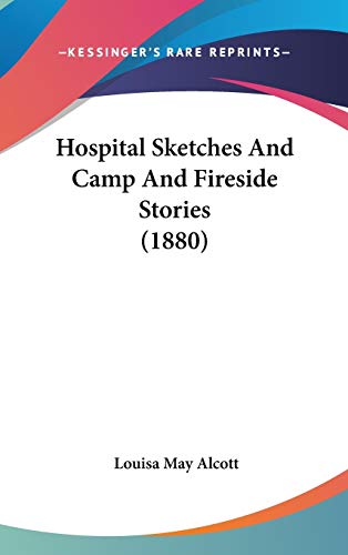 Hospital Sketches And Camp And Fireside Stories (1880) (9780548936528) by Alcott, Louisa May