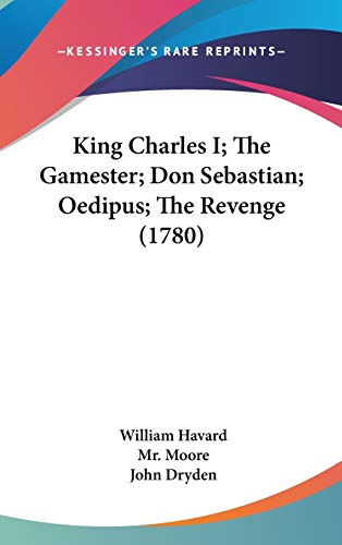 King Charles I; The Gamester; Don Sebastian; Oedipus; The Revenge (1780) (9780548936634) by Havard, William; Moore, Mr.; Dryden, John