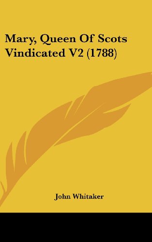 Mary, Queen Of Scots Vindicated V2 (1788) (9780548939482) by Whitaker, John