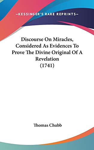 Discourse On Miracles, Considered As Evidences To Prove The Divine Original Of A Revelation (1741) (9780548940136) by Chubb, Thomas
