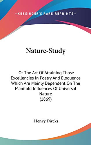 Nature-Study: Or The Art Of Attaining Those Excellencies In Poetry And Eloquence Which Are Mainly Dependent On The Manifold Influences Of Universal Nature (1869) (9780548940549) by Dircks, Henry