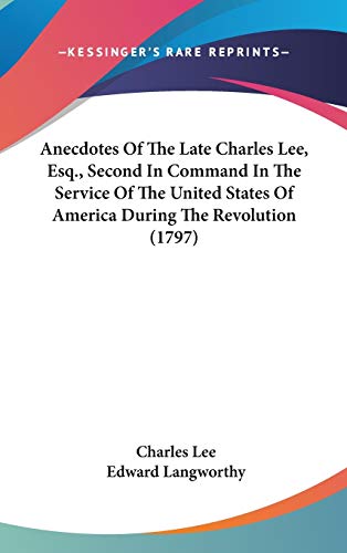 Anecdotes Of The Late Charles Lee, Esq., Second In Command In The Service Of The United States Of America During The Revolution (1797) (9780548940556) by Lee, Charles; Langworthy, Edward