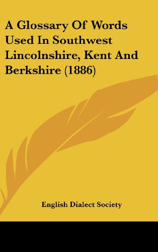 A Glossary Of Words Used In Southwest Lincolnshire, Kent And Berkshire (1886) (9780548944868) by English Dialect Society