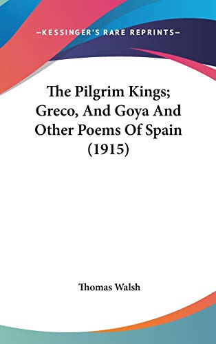 The Pilgrim Kings; Greco, And Goya And Other Poems Of Spain (1915) (9780548947869) by Walsh, Thomas