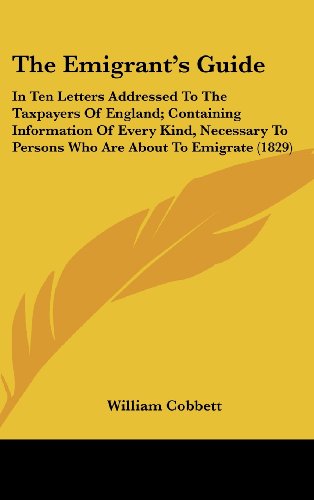 9780548948675: The Emigrant's Guide: In Ten Letters Addressed To The Taxpayers Of England; Containing Information Of Every Kind, Necessary To Persons Who Are About To Emigrate (1829)