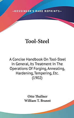 Imagen de archivo de Tool-Steel: A Concise Handbook On Tool-Steel In General, Its Treatment In The Operations Of Forging, Annealing, Hardening, Tempering, Etc. (1902) a la venta por NEWBOOKSHOP