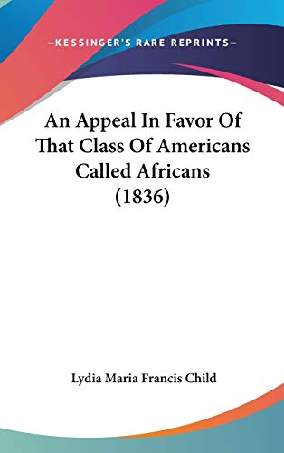 An Appeal In Favor Of That Class Of Americans Called Africans (1836) (9780548952863) by Child, Lydia Maria Francis