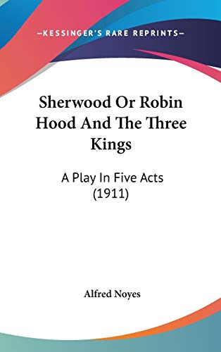 Sherwood Or Robin Hood And The Three Kings: A Play In Five Acts (1911) (9780548954096) by Noyes, Alfred