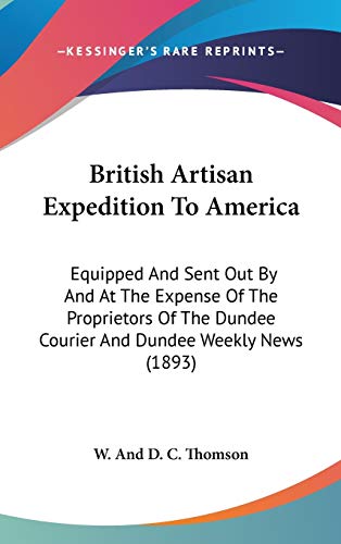 British Artisan Expedition to America: Equipped and Sent Out by and at the Expense of the Proprietors of the Dundee Courier and Dundee Weekly News (1893) - And D C Thomson W and D C Thomson