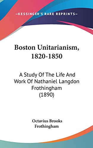 9780548957165: Boston Unitarianism, 1820-1850: A Study Of The Life And Work Of Nathaniel Langdon Frothingham (1890)