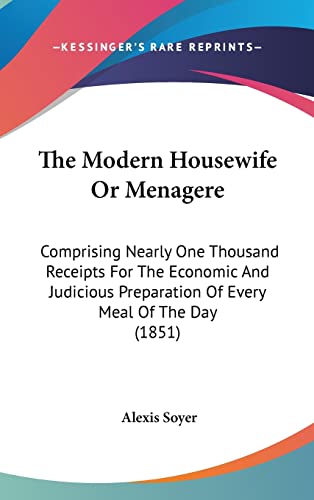 9780548963012: The Modern Housewife Or Menagere: Comprising Nearly One Thousand Receipts For The Economic And Judicious Preparation Of Every Meal Of The Day (1851)