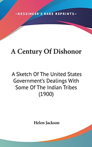 9780548967928: A Century Of Dishonor: A Sketch Of The United States Government's Dealings With Some Of The Indian Tribes (1900)