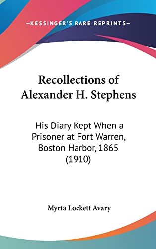 Recollections of Alexander H. Stephens: His Diary Kept When a Prisoner at Fort Warren, Boston Harbor, 1865 (1910) (Kessinger Legacy Reprints.) (9780548968734) by Avary, Myrta Lockett