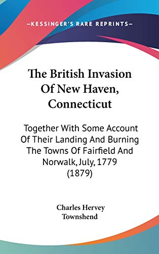 9780548970751: The British Invasion Of New Haven, Connecticut: Together With Some Account Of Their Landing And Burning The Towns Of Fairfield And Norwalk, July, 1779 (1879)