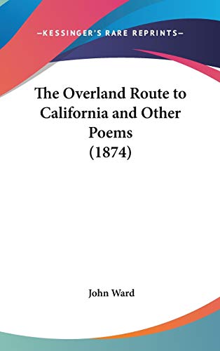 The Overland Route to California and Other Poems (1874) (9780548970898) by Ward, John B.Per