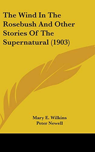 The Wind In The Rosebush And Other Stories Of The Supernatural (1903) (9780548980484) by Wilkins, Mary E.