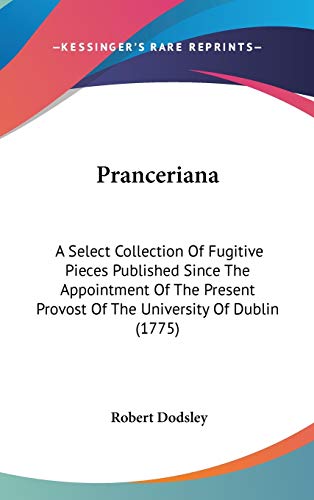 Pranceriana: A Select Collection Of Fugitive Pieces Published Since The Appointment Of The Present Provost Of The University Of Dublin (1775) (9780548981177) by Dodsley, Robert
