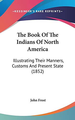 9780548982280: The Book Of The Indians Of North America: Illustrating Their Manners, Customs And Present State (1852)
