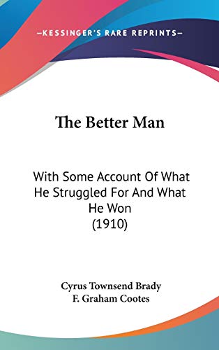 The Better Man: With Some Account Of What He Struggled For And What He Won (1910) (9780548985892) by Brady, Cyrus Townsend
