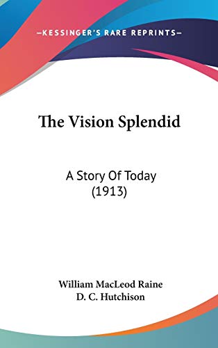 The Vision Splendid: A Story of Today (9780548986905) by Raine, William MacLeod