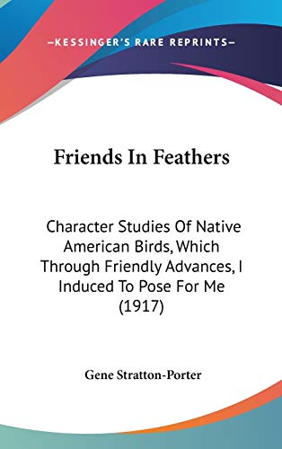 Friends In Feathers: Character Studies Of Native American Birds, Which Through Friendly Advances, I Induced To Pose For Me (1917) (9780548988596) by Stratton-Porter, Deceased Gene