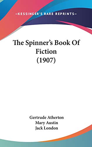 The Spinner's Book Of Fiction (1907) (9780548992036) by Atherton, Gertrude; Austin, Mary; London, Jack