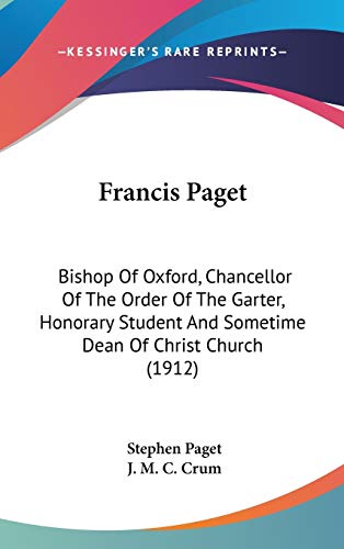 Francis Paget: Bishop Of Oxford, Chancellor Of The Order Of The Garter, Honorary Student And Sometime Dean Of Christ Church (1912) (9780548994894) by Paget, Stephen; Crum, J. M. C.